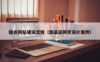 临夏甜点网站建设流程（甜品店网页设计案例）