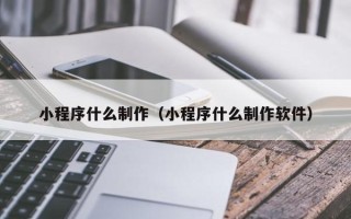 临夏小程序什么制作（小程序什么制作软件）