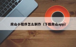 临夏房山小程序怎么制作（下载房山app）