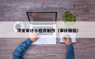 临夏淳安审计小程序制作（审计微信）