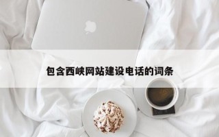 临夏包含西峡网站建设电话的词条