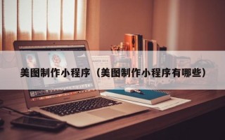 临夏美图制作小程序（美图制作小程序有哪些）