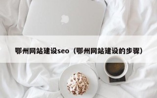 临夏鄂州网站建设seo（鄂州网站建设的步骤）