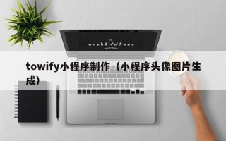 临夏towify小程序制作（小程序头像图片生成）