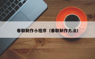 临夏春联制作小程序（春联制作方法）